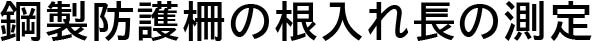 鋼製防護柵の根入れ長の測定